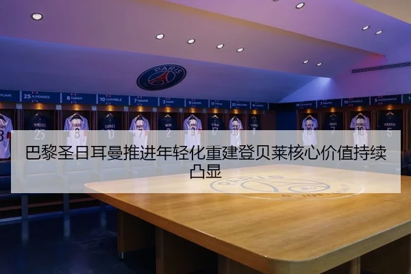 巴黎圣日耳曼推进年轻化重建登贝莱核心价值持续凸显